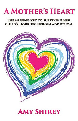A Mother's Heart: The missing key to surviving her child's horrific heroin addiction