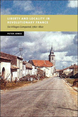 Liberty and Locality in Revolutionary France: Six Villages Compared, 1760 1820