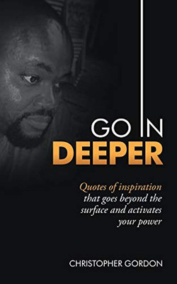Go in Deeper: Quotes of Inspiration That Goes Beyond the Surface and Activates Your Power