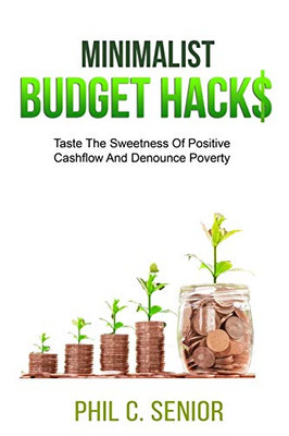 Minimalist Budget Hacks: Taste The Sweetness Of Positive Cashflow And Denounce Poverty
