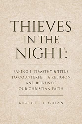 Thieves in the Night: Faking 1 Timothy and Titus to Counterfeit a Religion and Rob Us of Our Christian Faith