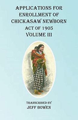 Applications For Enrollment of Chickasaw Newborn Act of 1905 Volume III