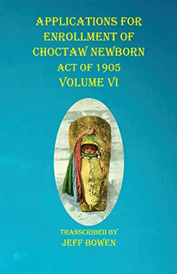 Applications For Enrollment of Choctaw Newborn Act of 1905 Volume VI