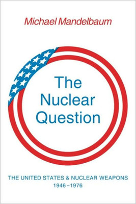 The Nuclear Question: The United States and Nuclear Weapons, 1946 1976