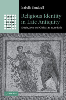 Religious Identity in Late Antiquity: Greeks, Jews and Christians in Antioch
