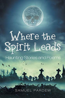 Where the Spirit Leads: Haunting Stories and Poems
