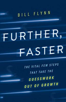 Further, Faster: The Vital Few Steps That Take the Guesswork out of Growth