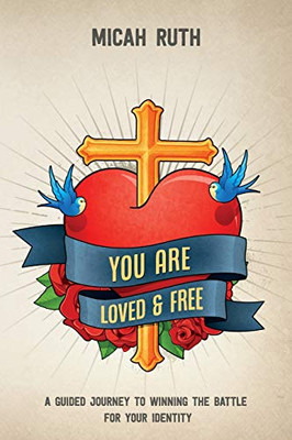 You Are Loved & Free: A Guided Journey to Winning the Battle for Your Identity