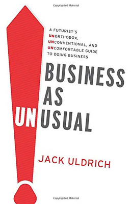 Business As Unusual: A Futurist's Unorthodox, Unconventional, and Uncomfortable Guide to Doing Business