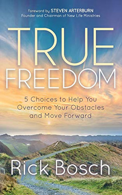 True Freedom: 5 Choices to Help You Overcome Your Obstacles and Move Forward