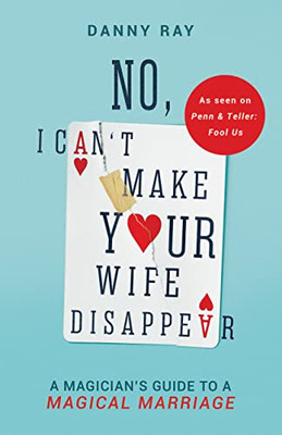 No, I CanÆt Make Your Wife Disappear: A MagicianÆs Guide for a Magical Marriage