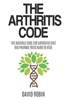 The Arthritis Code: The Natural Cure for Arthritis that Big Pharma Tries Hard to Hide