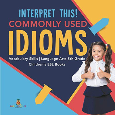 Interpret This! Commonly Used Idioms | Vocabulary Skills | Language Arts 5th Grade | Children's ESL Books