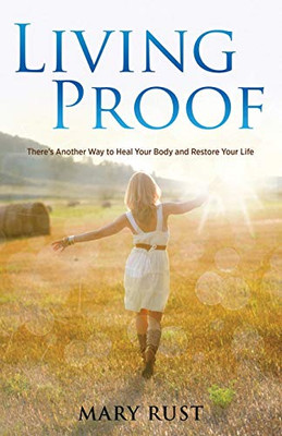 Living Proof: ThereÆs Another Way to Heal Your Body and Restore Your Life