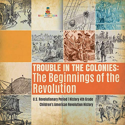 Trouble in the Colonies : The Beginnings of the Revolution | U.S. Revolutionary Period | History 4th Grade | Children's American Revolution History