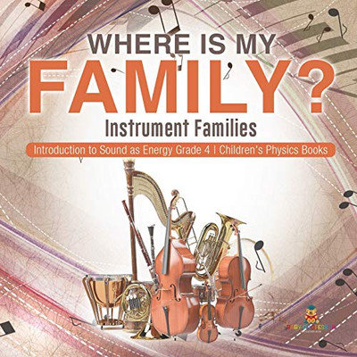 Where Is My Family? Instrument Families | Introduction to Sound as Energy Grade 4 | Children's Physics Books Where Is My Family? Instrument Families | Introduction to Sound as Energy Grade 4 | Children's Physics Books