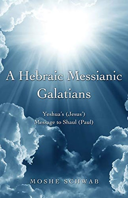 A Hebraic Messianic Galatians: Yeshua's (Jesus') Message to Shaul (Paul)