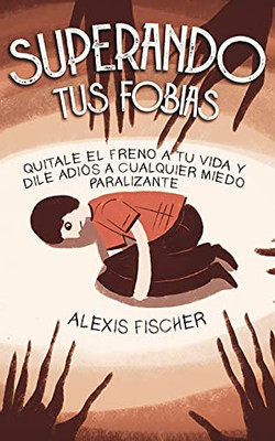 Superando tus Fobias: Quitale el Freno a tu Vida y Dile Adiós a Cualquier Miedo Paralizante (Spanish Edition)