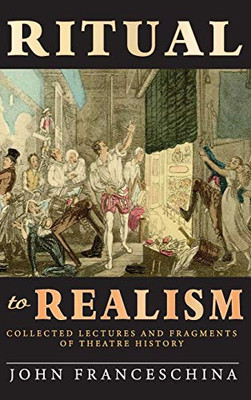 Ritual to Realism (hardback): Collected Lectures and Fragments of Theatre History