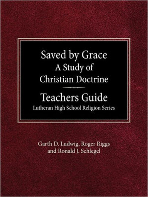 Saved by Grace A Study of Christian Doctrine Teacher's Guide Lutheran High School Religion Series