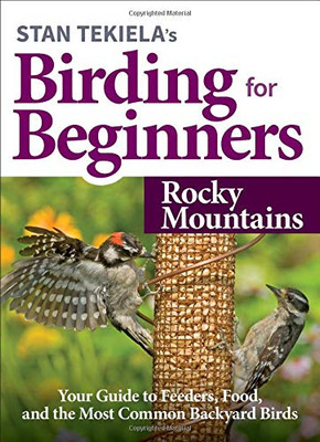 Stan TekielaÆs Birding for Beginners: Rocky Mountains: Your Guide to Feeders, Food, and the Most Common Backyard Birds (Bird-Watching Basics)