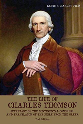 The Life of Charles Thomson: Secretary of the Continental Congress and Translator of the Bible from the Greek, 2nd Edition