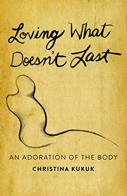 Loving What Doesn't Last: An Adoration of the Body