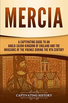 Mercia: A Captivating Guide to an Anglo-Saxon Kingdom of England and the Invasions of the Vikings during the 9th Century (Captivating History)