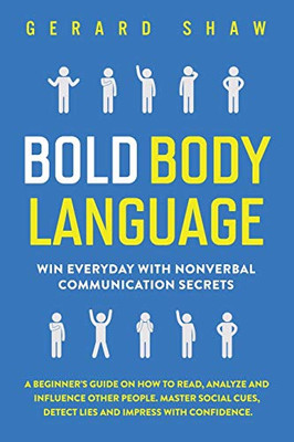 Bold Body Language: Win Everyday With Nonverbal Communication Secrets. A BeginnerÆs Guide on How to Read, Analyze and Influence Other People. Master ... Cues, Detect Lies and Impress With Confidence
