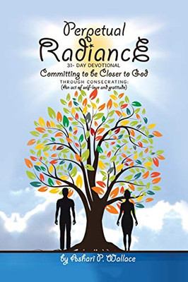 Perpetual Radiance 31- Day Devotional: Committing to Be Closer to God Through Consecrating an Act of Self- Love and Gratitude