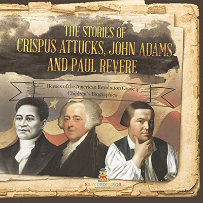 The Stories of Crispus Attucks, John Adams and Paul Revere | Heroes of the American Revolution Grade 4 | Children's Biographies