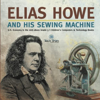 Elias Howe and His Sewing Machine | U.S. Economy in the mid-1800s Grade 5 | Children's Computers & Technology Books