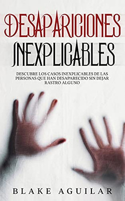 Desapariciones Inexplicables: Descubre los Casos Inexplicables de las Personas que han Desaparecido sin Dejar Rastro Alguno (Spanish Edition)