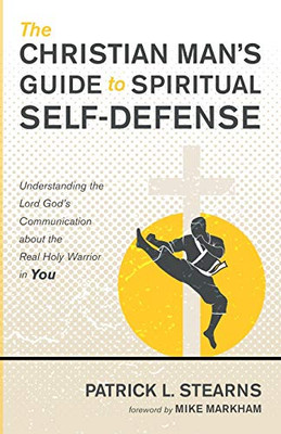 The Christian Man's Guide to Spiritual Self-Defense: Understanding the Lord God's Communication about the Real Holy Warrior in You