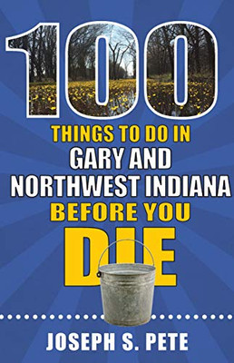 100 Things to Do in Gary and Northwest Indiana Before You Die (100 Things to Do Before You Die)