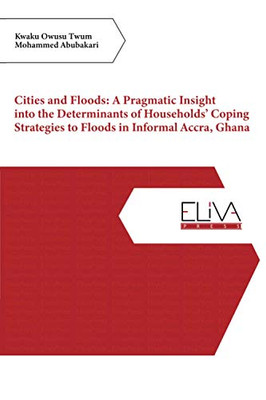 Cities and Floods: A Pragmatic Insight into the Determinants of HouseholdsÆ Coping Strategies to Floods in Informal Accra, Ghana