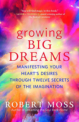 Growing Big Dreams: Manifesting Your HeartÆs Desires through Twelve Secrets of the Imagination
