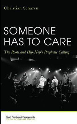 Someone Has to Care: The Roots and Hip-Hop's Prophetic Calling (Short Theological Engagements with Popular Music)