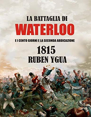 LA BATTAGLIA DI WATERLOO: E I CENTO GIORNI E LA SECONDA ABDICAZIONE (Italian Edition)