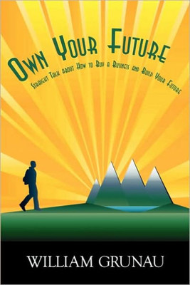 Own Your Future: Straight Talk about How to Buy a Business and Build Your Future