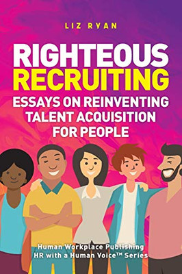 Righteous Recruiting: Essays on Reinventing Talent Acquisition for People