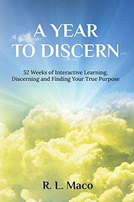 A Year To Discern: 52 Weeks of Interactive Learning, Discerning, and Finding Your True Purpose