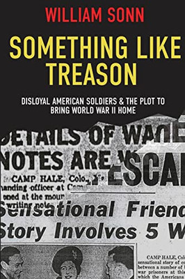 Something Like Treason: Disloyal American Soldiers & the Plot to Bring World War II