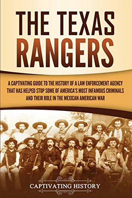 The Texas Rangers: A Captivating Guide to the History of a Law Enforcement Agency That Has Helped Stop Some of America's Most Infamous Criminals and ... Mexican-American War (Captivating History)