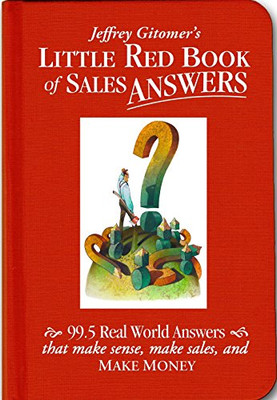 Jeffrey Gitomer's Little Red Book of Sales Answers: 99.5 Real World Answers That Make Sense, Make Sales, and Make Money