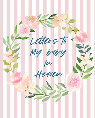 Letters To Baby In Heaven: A Diary Of All The Things I Wish I Could Say - Newborn Memories - Grief Journal - Loss of a Baby - Sorrowful Season - Forever In Your Heart - Remember and Reflect