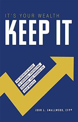 It's Your Wealth-Keep It: The Definitive Guide to Growing, Protecting, Enjoying, and Passing On Your Wealth