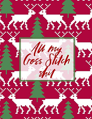 All My Cross Stitch Shit: Cross Stitchers Journal - DIY Crafters - Hobbyists - Pattern Lovers - Collectibles - Gift For Crafters