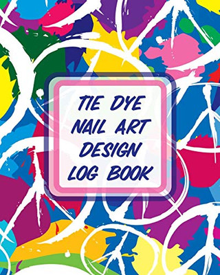 Tie Dye Nail Art Design Log Book: Style Painting Projects - Technicians - Crafts and Hobbies - Air Brush