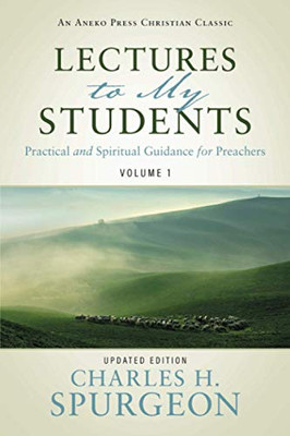 Lectures to My Students: Practical and Spiritual Guidance for Preachers (Volume 1)